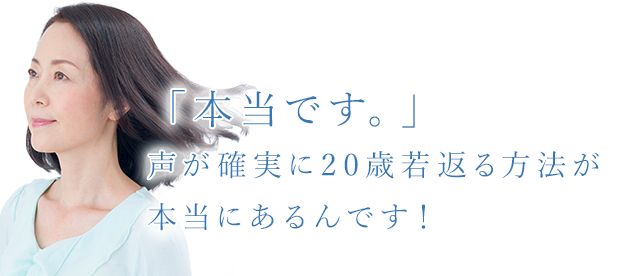 「本当です。」声が確実に20歳若返る方法が本当にあるんです!