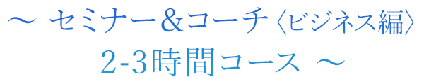セミナー＆コーチ〈ビジネス編〉2-3時間コース 